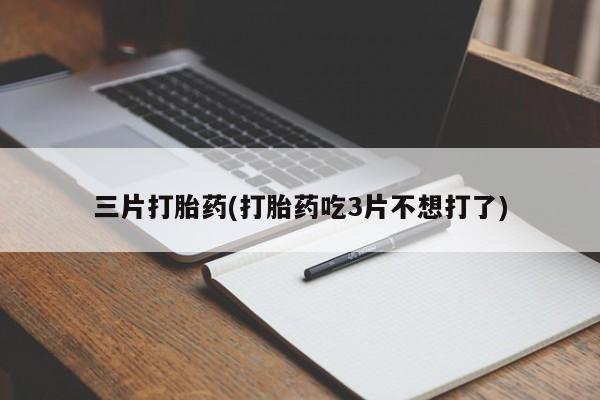 流产药私人联系方式微信三片打胎药(打胎药吃3片不想打了)