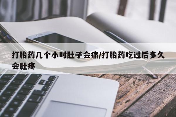 流产药私人联系方式微信打胎药几个小时肚子会痛/打胎药吃过后多久会肚疼