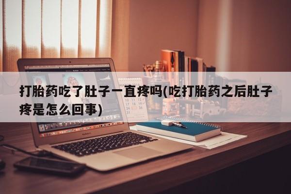 流产药私人联系方式微信打胎药吃了肚子一直疼吗(吃打胎药之后肚子疼是怎么回事)