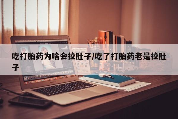 流产药私人联系方式微信吃打胎药为啥会拉肚子/吃了打胎药老是拉肚子