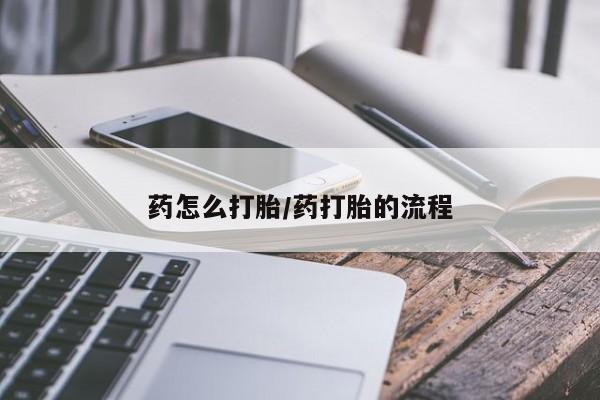 流产药私人联系方式微信药怎么打胎/药打胎的流程