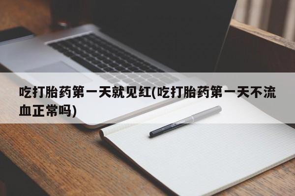 流产药私人联系方式微信吃打胎药第一天就见红(吃打胎药第一天不流血正常吗)