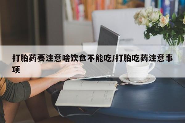 流产药私人联系方式微信打胎药要注意啥饮食不能吃/打胎吃药注意事项
