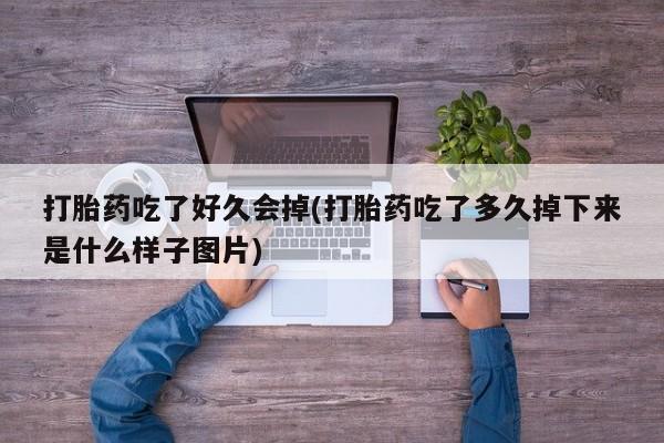 流产药私人联系方式微信打胎药吃了好久会掉(打胎药吃了多久掉下来是什么样子图片)