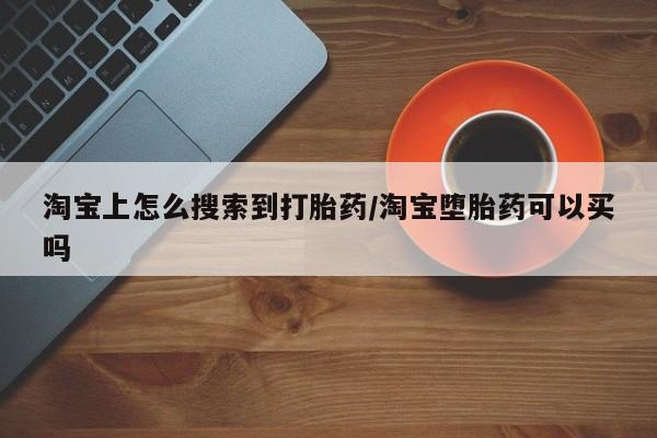 流产药私人联系方式微信淘宝上怎么搜索到打胎药/淘宝堕胎药可以买吗