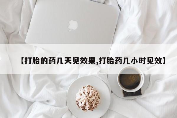 流产药私人联系方式微信【打胎的药几天见效果,打胎药几小时见效】
