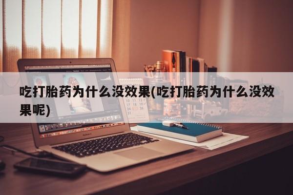 流产药私人联系方式微信吃打胎药为什么没效果(吃打胎药为什么没效果呢)