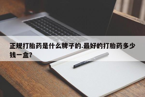 流产药私人联系方式微信正规打胎药是什么牌子的.最好的打胎药多少钱一盒？