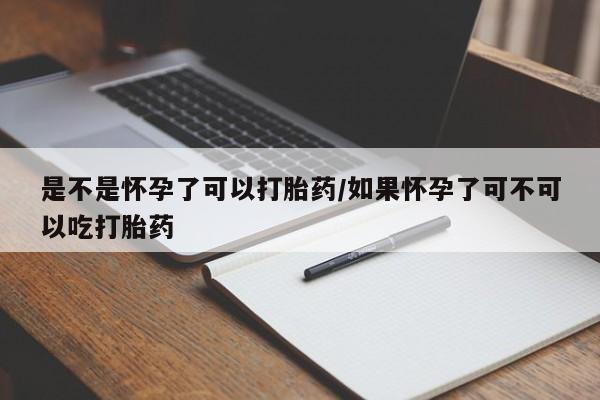 流产药私人联系方式微信是不是怀孕了可以打胎药/如果怀孕了可不可以吃打胎药