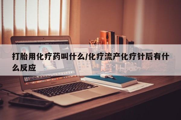 流产药私人联系方式微信打胎用化疗药叫什么/化疗流产化疗针后有什么反应