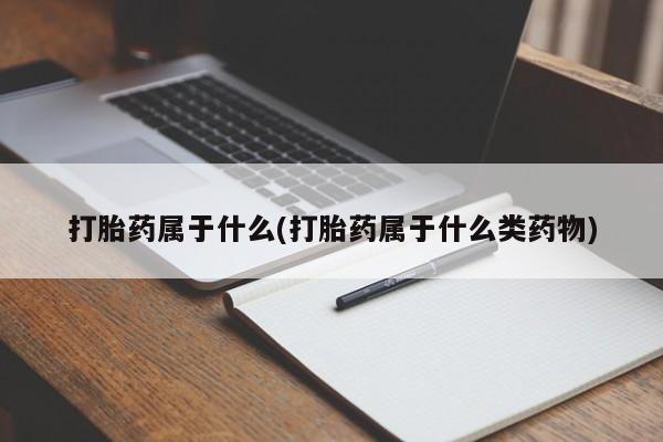 流产药私人联系方式微信打胎药属于什么(打胎药属于什么类药物)