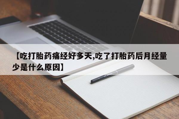 流产药私人联系方式微信【吃打胎药痛经好多天,吃了打胎药后月经量少是什么原因】