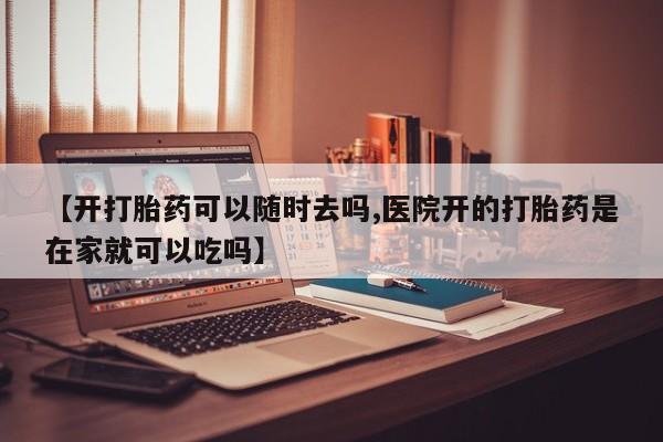 流产药私人联系方式微信【开打胎药可以随时去吗,医院开的打胎药是在家就可以吃吗】