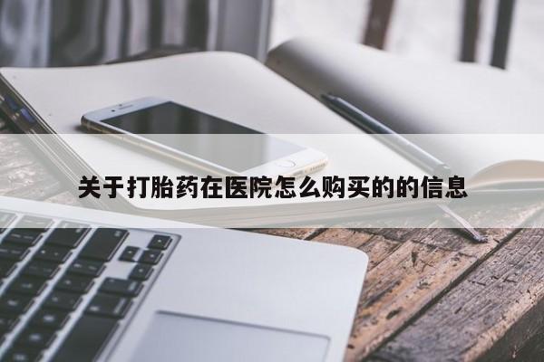 流产药私人联系方式微信关于打胎药在医院怎么购买的的信息