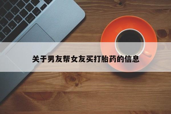 流产药私人联系方式微信关于男友帮女友买打胎药的信息