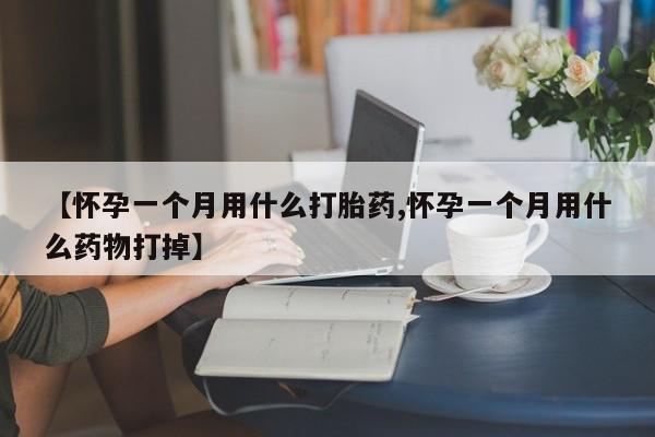 流产药私人联系方式微信【怀孕一个月用什么打胎药,怀孕一个月用什么药物打掉】