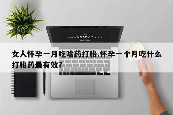 流产药私人联系方式微信女人怀孕一月吃啥药打胎.怀孕一个月吃什么打胎药最有效？
