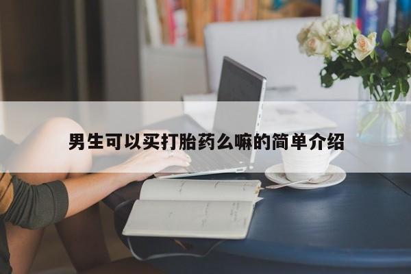 流产药私人联系方式微信男生可以买打胎药么嘛的简单介绍