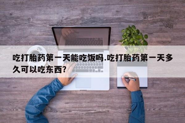 流产药私人联系方式微信吃打胎药第一天能吃饭吗.吃打胎药第一天多久可以吃东西？