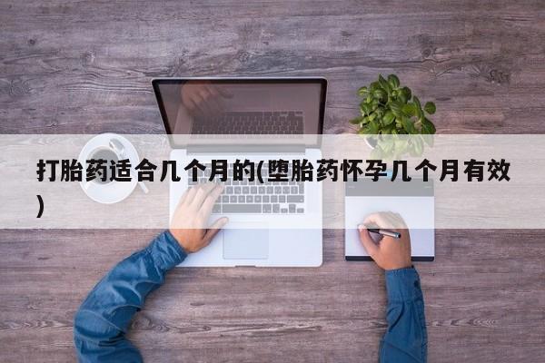 流产药私人联系方式微信打胎药适合几个月的(堕胎药怀孕几个月有效)