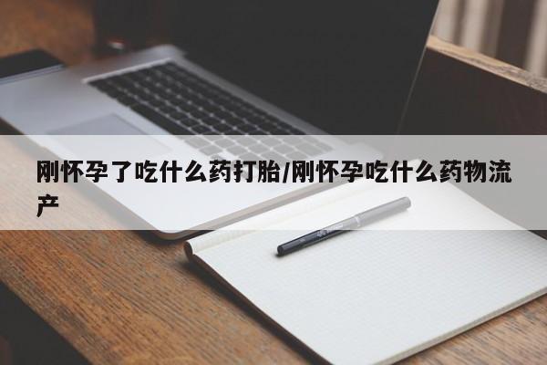 流产药私人联系方式微信刚怀孕了吃什么药打胎/刚怀孕吃什么药物流产