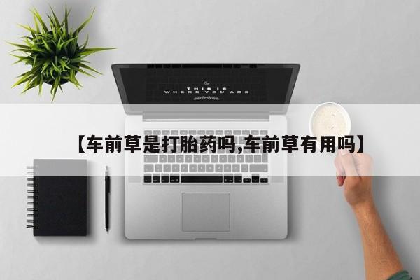 流产药私人联系方式微信【车前草是打胎药吗,车前草有用吗】