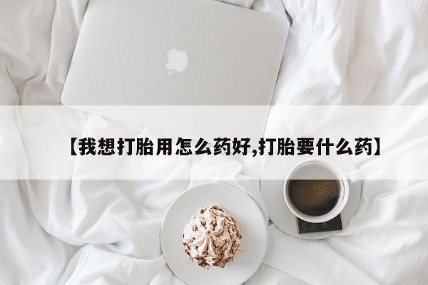 流产药私人联系方式微信【我想打胎用怎么药好,打胎要什么药】