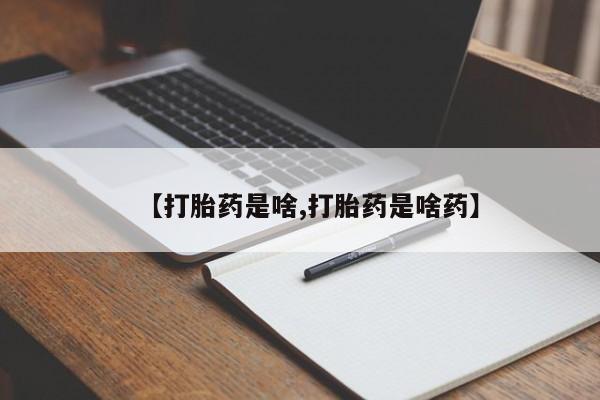 流产药私人联系方式微信【打胎药是啥,打胎药是啥药】