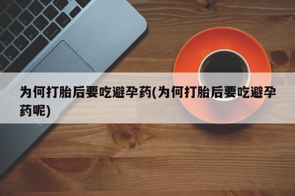 流产药私人联系方式微信为何打胎后要吃避孕药(为何打胎后要吃避孕药呢)
