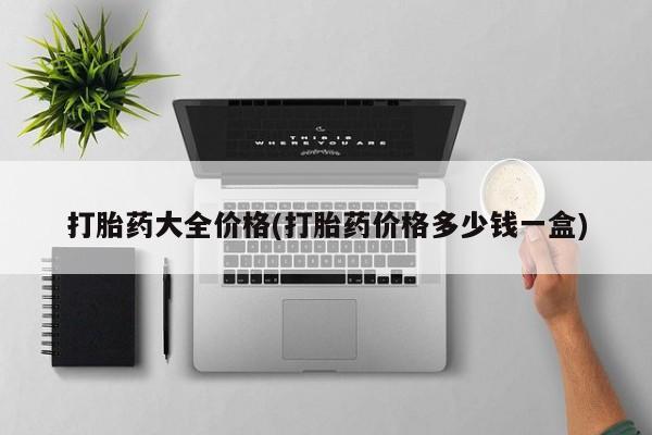 流产药私人联系方式微信打胎药大全价格(打胎药价格多少钱一盒)