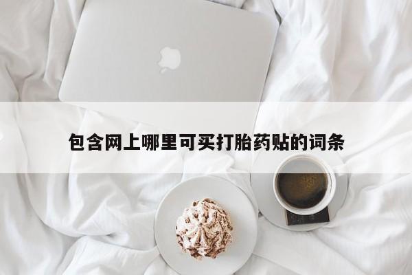 流产药私人联系方式微信包含网上哪里可买打胎药贴的词条