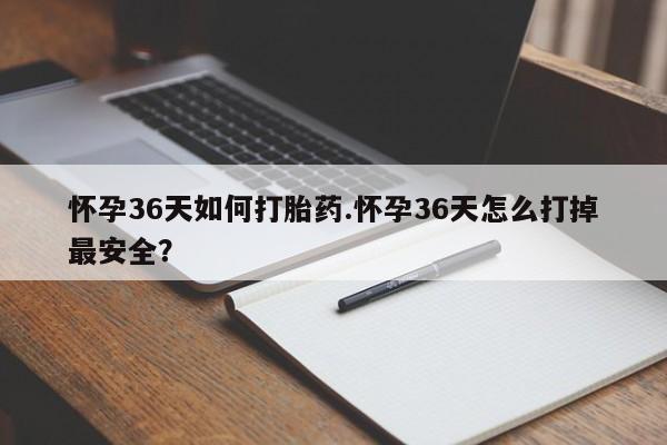 流产药私人联系方式微信怀孕36天如何打胎药.怀孕36天怎么打掉最安全？