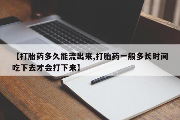 流产药私人联系方式微信【打胎药多久能流出来,打胎药一般多长时间吃下去才会打下来】