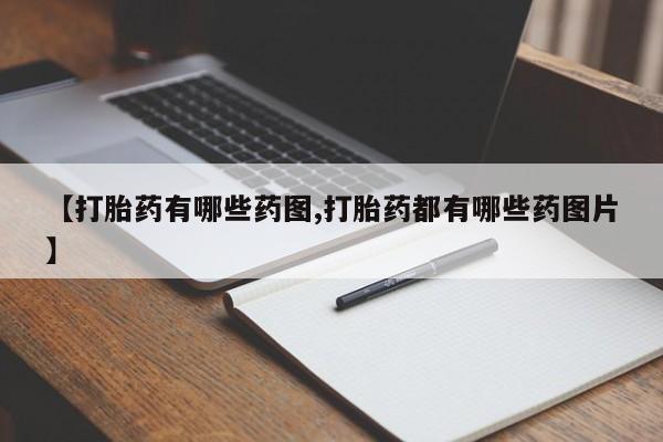 流产药私人联系方式微信【打胎药有哪些药图,打胎药都有哪些药图片】