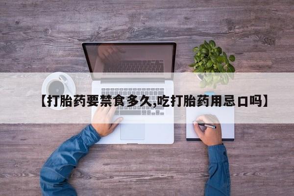 流产药私人联系方式微信【打胎药要禁食多久,吃打胎药用忌口吗】