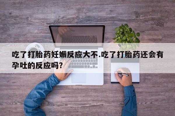 流产药私人联系方式微信吃了打胎药妊娠反应大不.吃了打胎药还会有孕吐的反应吗？