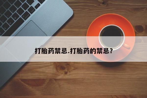 流产药私人联系方式微信打胎药禁忌.打胎药的禁忌？