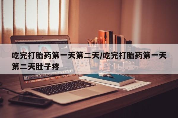 流产药私人联系方式微信吃完打胎药第一天第二天/吃完打胎药第一天第二天肚子疼