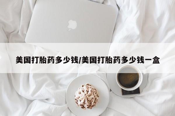 流产药私人联系方式微信美国打胎药多少钱/美国打胎药多少钱一盒