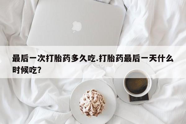 流产药私人联系方式微信最后一次打胎药多久吃.打胎药最后一天什么时候吃？