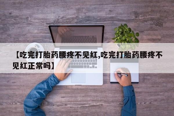 流产药私人联系方式微信【吃完打胎药腰疼不见红,吃完打胎药腰疼不见红正常吗】