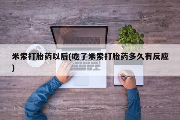 流产药私人联系方式微信米索打胎药以后(吃了米索打胎药多久有反应)