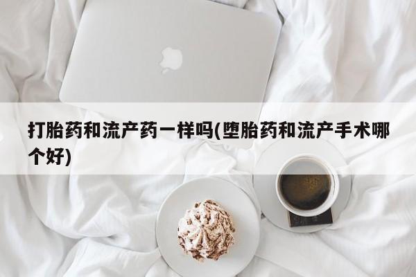流产药私人联系方式微信打胎药和流产药一样吗(堕胎药和流产手术哪个好)