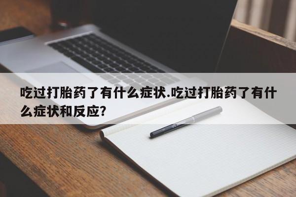 流产药私人联系方式微信吃过打胎药了有什么症状.吃过打胎药了有什么症状和反应?