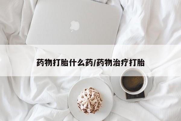 流产药私人联系方式微信药物打胎什么药/药物治疗打胎