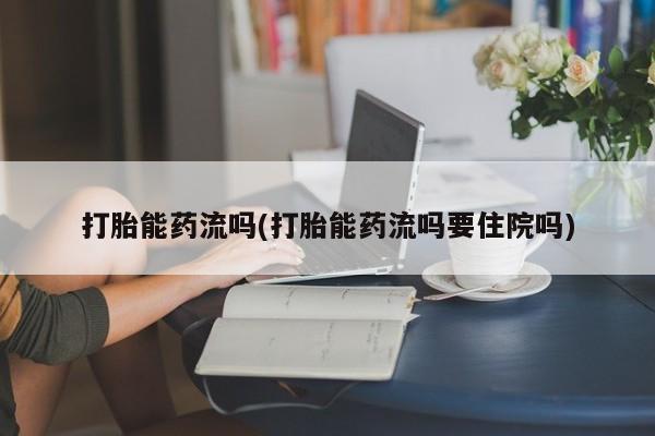 流产药私人联系方式微信打胎能药流吗(打胎能药流吗要住院吗)