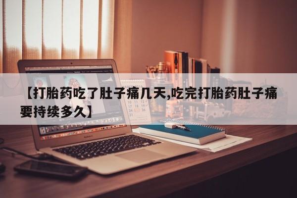 流产药私人联系方式微信【打胎药吃了肚子痛几天,吃完打胎药肚子痛要持续多久】