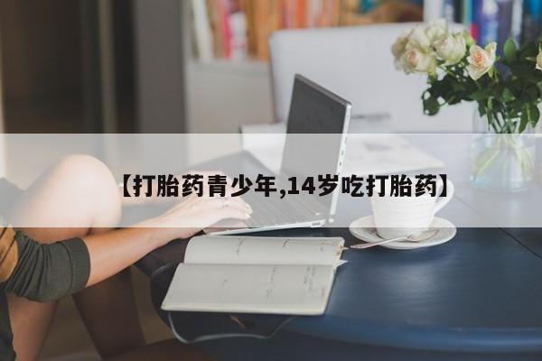 流产药私人联系方式微信【打胎药青少年,14岁吃打胎药】