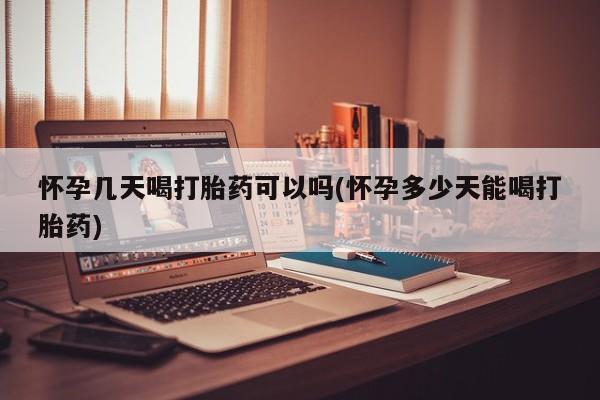 流产药私人联系方式微信怀孕几天喝打胎药可以吗(怀孕多少天能喝打胎药)