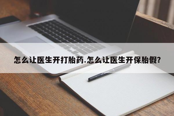 流产药私人联系方式微信怎么让医生开打胎药.怎么让医生开保胎假？